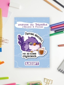 Значок ЭКО из дерева "Летаю высоко, но за кофе спускаюсь"